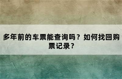多年前的车票能查询吗？如何找回购票记录？