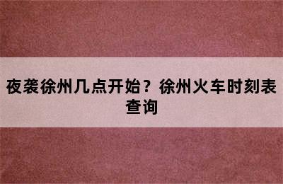 夜袭徐州几点开始？徐州火车时刻表查询