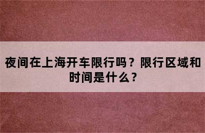 夜间在上海开车限行吗？限行区域和时间是什么？