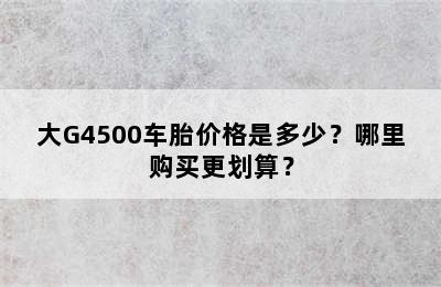 大G4500车胎价格是多少？哪里购买更划算？