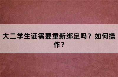 大二学生证需要重新绑定吗？如何操作？