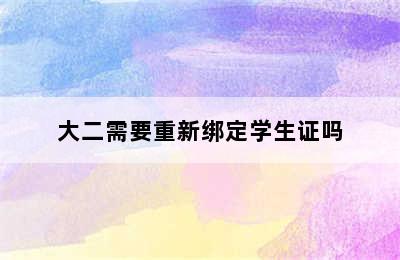 大二需要重新绑定学生证吗