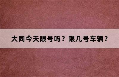 大同今天限号吗？限几号车辆？