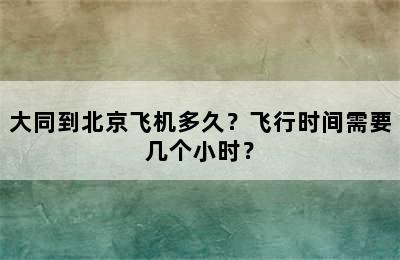 大同到北京飞机多久？飞行时间需要几个小时？