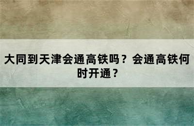 大同到天津会通高铁吗？会通高铁何时开通？