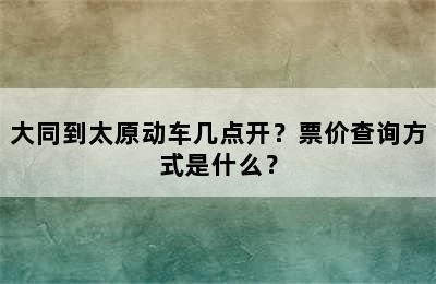 大同到太原动车几点开？票价查询方式是什么？