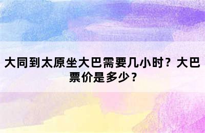 大同到太原坐大巴需要几小时？大巴票价是多少？