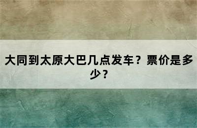 大同到太原大巴几点发车？票价是多少？