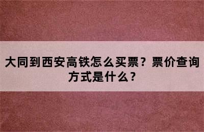 大同到西安高铁怎么买票？票价查询方式是什么？