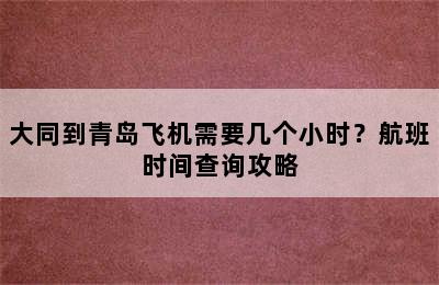 大同到青岛飞机需要几个小时？航班时间查询攻略