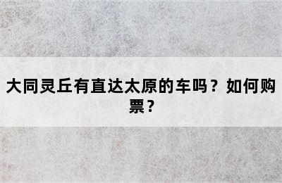 大同灵丘有直达太原的车吗？如何购票？
