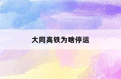 大同高铁为啥停运