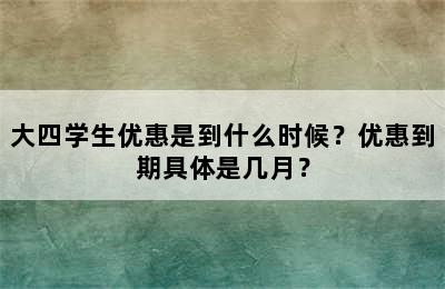 大四学生优惠是到什么时候？优惠到期具体是几月？