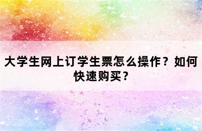 大学生网上订学生票怎么操作？如何快速购买？