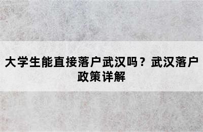 大学生能直接落户武汉吗？武汉落户政策详解