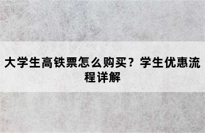 大学生高铁票怎么购买？学生优惠流程详解