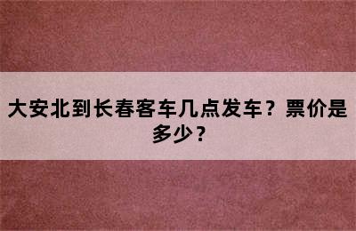 大安北到长春客车几点发车？票价是多少？