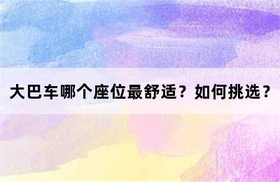 大巴车哪个座位最舒适？如何挑选？