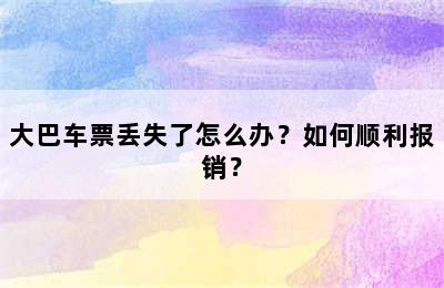 大巴车票丢失了怎么办？如何顺利报销？