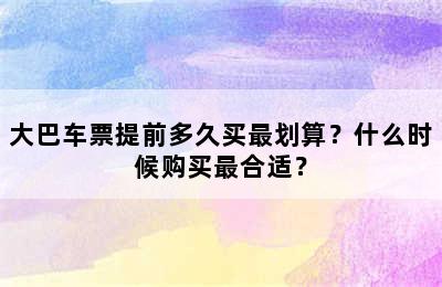 大巴车票提前多久买最划算？什么时候购买最合适？