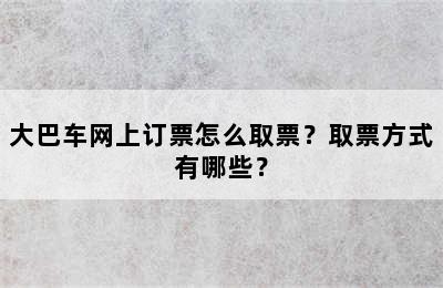 大巴车网上订票怎么取票？取票方式有哪些？