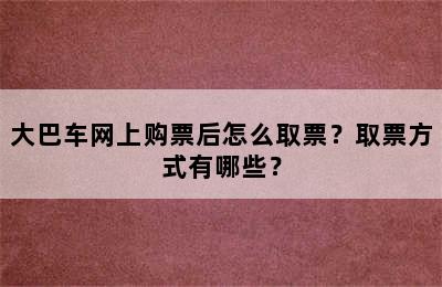 大巴车网上购票后怎么取票？取票方式有哪些？