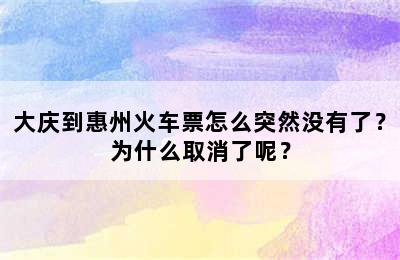 大庆到惠州火车票怎么突然没有了？为什么取消了呢？
