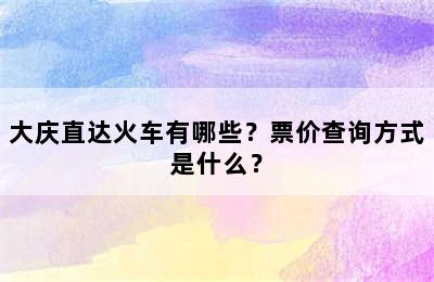 大庆直达火车有哪些？票价查询方式是什么？