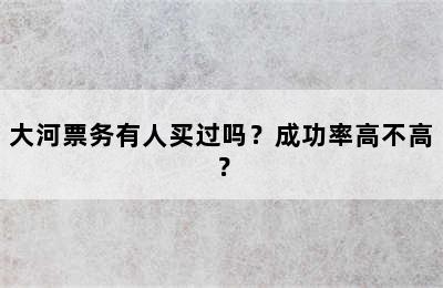 大河票务有人买过吗？成功率高不高？