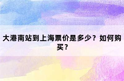 大港南站到上海票价是多少？如何购买？