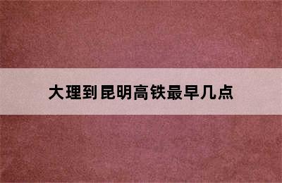 大理到昆明高铁最早几点