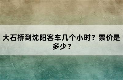 大石桥到沈阳客车几个小时？票价是多少？
