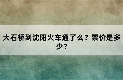 大石桥到沈阳火车通了么？票价是多少？