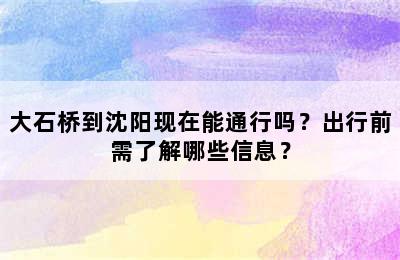 大石桥到沈阳现在能通行吗？出行前需了解哪些信息？