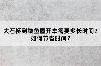 大石桥到鲅鱼圈开车需要多长时间？如何节省时间？