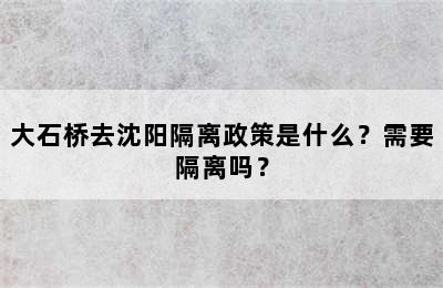 大石桥去沈阳隔离政策是什么？需要隔离吗？