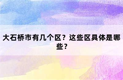 大石桥市有几个区？这些区具体是哪些？