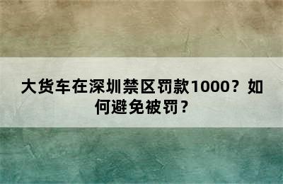 大货车在深圳禁区罚款1000？如何避免被罚？