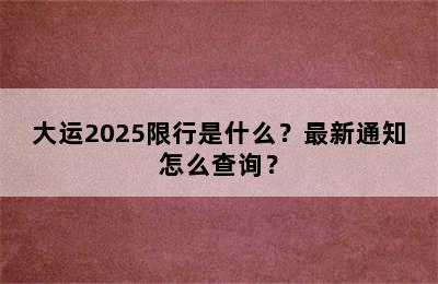 大运2025限行是什么？最新通知怎么查询？