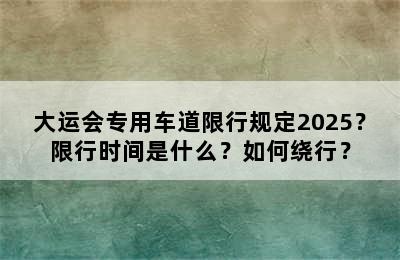 大运会专用车道限行规定2025？限行时间是什么？如何绕行？