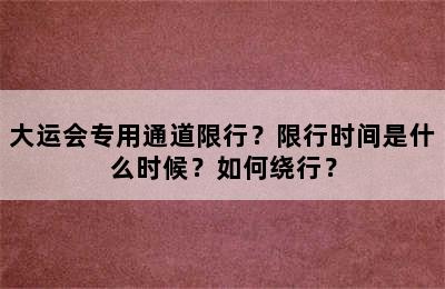 大运会专用通道限行？限行时间是什么时候？如何绕行？