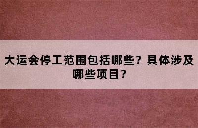 大运会停工范围包括哪些？具体涉及哪些项目？