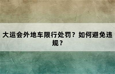 大运会外地车限行处罚？如何避免违规？