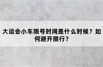 大运会小车限号时间是什么时候？如何避开限行？