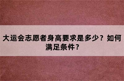 大运会志愿者身高要求是多少？如何满足条件？