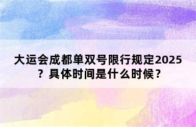 大运会成都单双号限行规定2025？具体时间是什么时候？