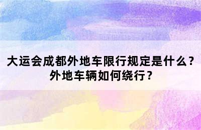 大运会成都外地车限行规定是什么？外地车辆如何绕行？