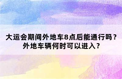 大运会期间外地车8点后能通行吗？外地车辆何时可以进入？