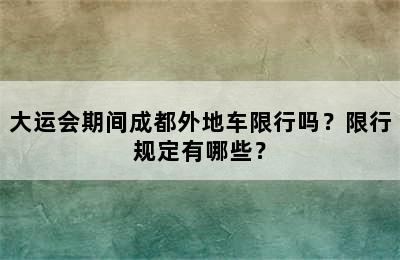 大运会期间成都外地车限行吗？限行规定有哪些？