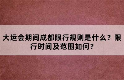 大运会期间成都限行规则是什么？限行时间及范围如何？